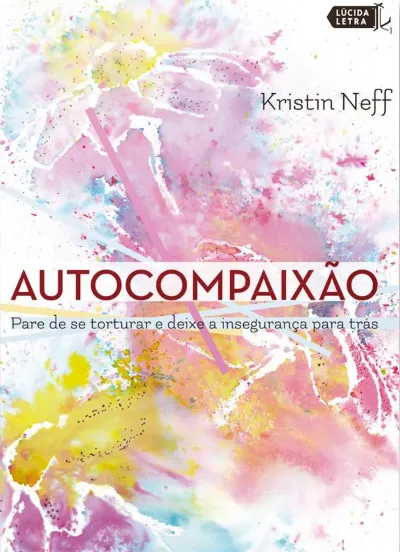 AUTOCOMPAIXÃO: PARE DE SE TORTURAR E DEIXE A INSEGURANÇA PARA TRÁS